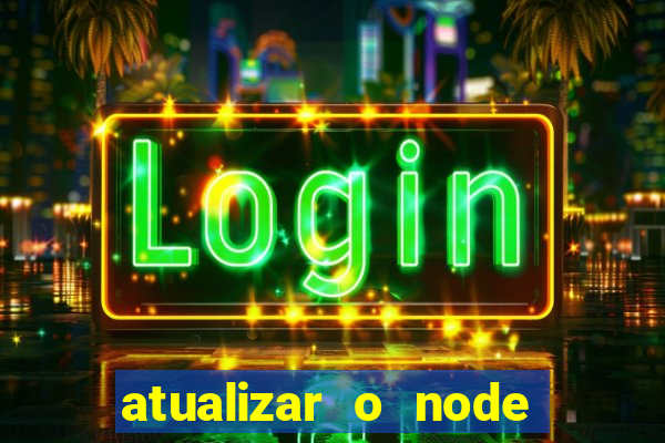 atualizar o node no windows